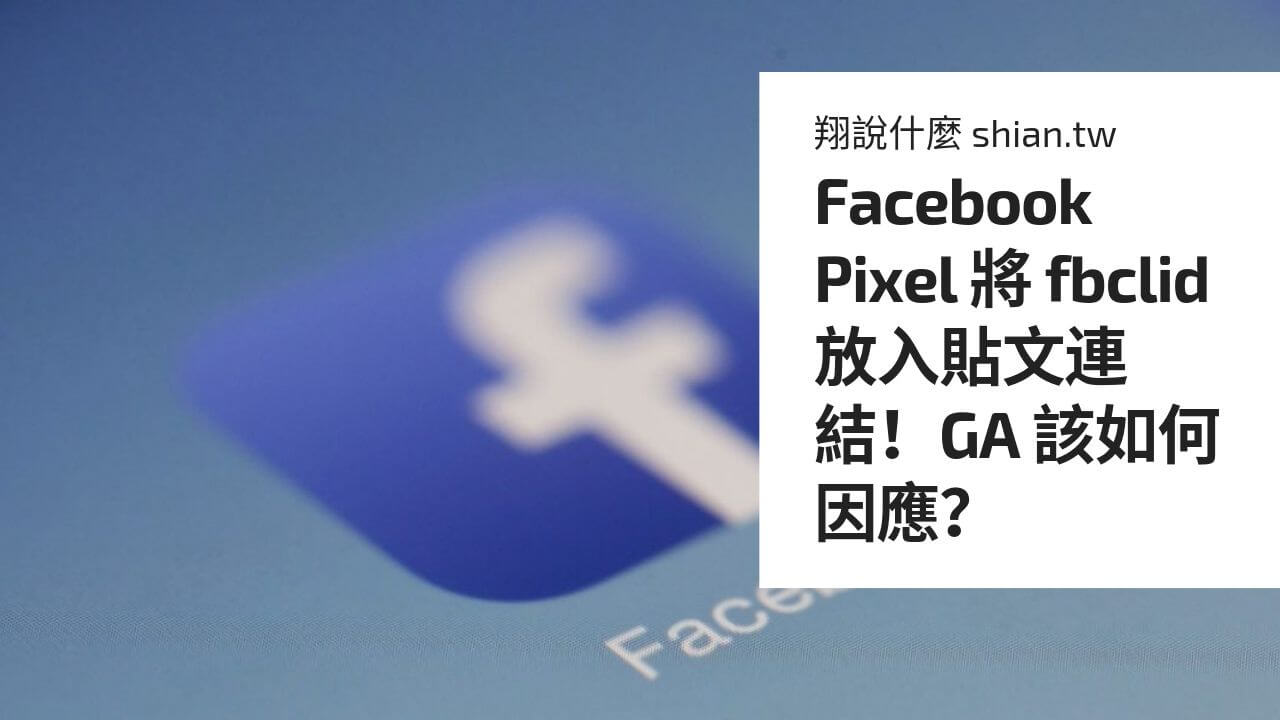 Facebook Pixel 將 fbclid 放入貼文連結！GA 該如何因應？