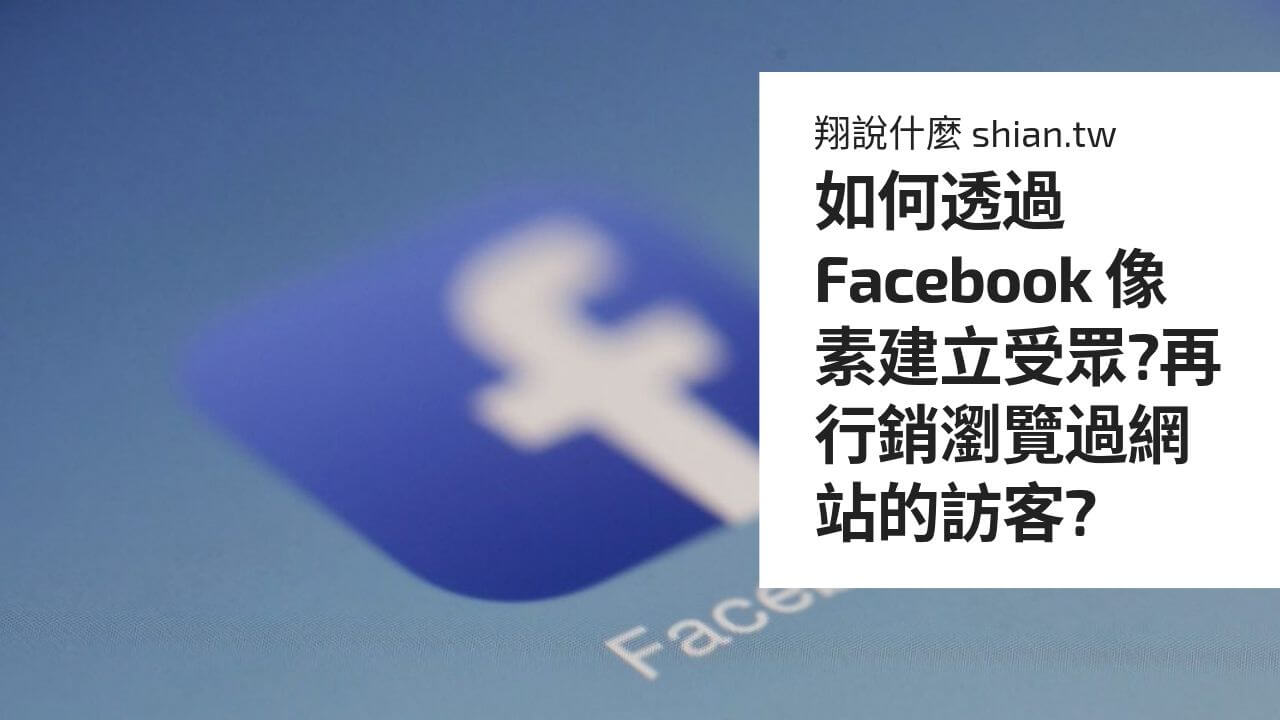如何透過 Facebook 像素建立受眾?再行銷瀏覽過網站的訪客?﻿